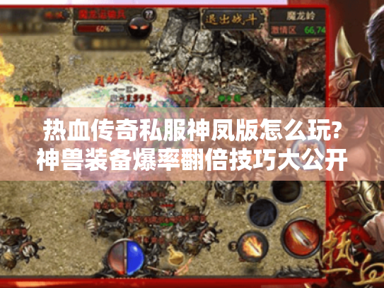 热血传奇私服神凤版怎么玩?神兽装备爆率翻倍技巧大公开 热血传奇私服神凤版怎么玩?神兽装备爆率翻倍技巧大公开