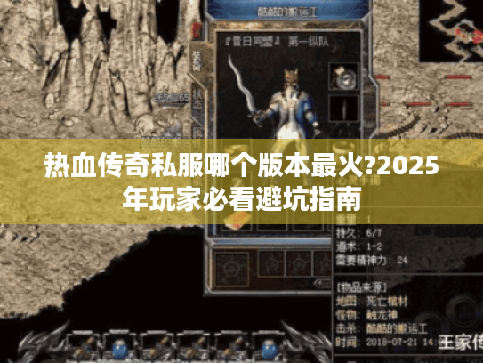 热血传奇私服哪个版本最火?2025年玩家必看避坑指南 热血传奇私服哪个版本最火?2025年玩家必看避坑指南