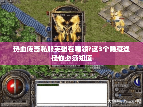 热血传奇私服英雄在哪领?这3个隐藏途径你必须知道 热血传奇私服英雄在哪领?这3个隐藏途径你必须知道