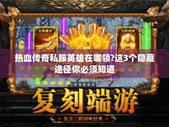 热血传奇私服英雄在哪领?这3个隐藏途径你必须知道 热血传奇私服英雄在哪领?这3个隐藏途径你必须知道