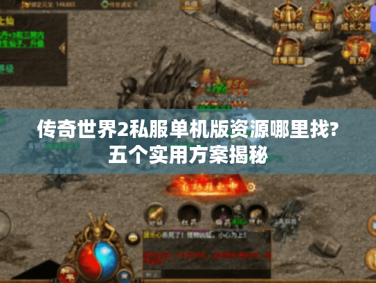 传奇世界2私服单机版资源哪里找?五个实用方案揭秘 传奇世界2私服单机版资源哪里找?五个实用方案揭秘