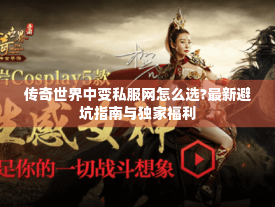 传奇世界中变私服网怎么选?最新避坑指南与独家福利 传奇世界中变私服网怎么选?最新避坑指南与独家福利