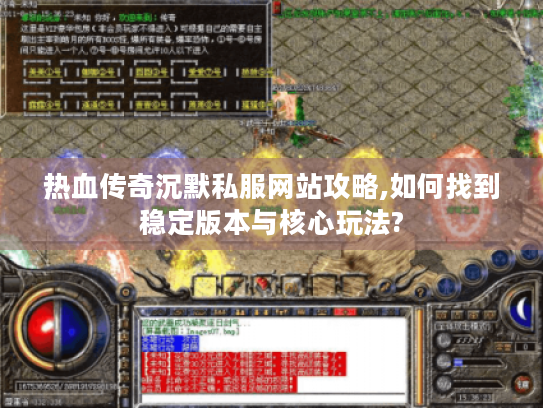 热血传奇沉默私服网站攻略,如何找到稳定版本与核心玩法? 热血传奇沉默私服网站攻略,如何找到稳定版本与核心玩法?