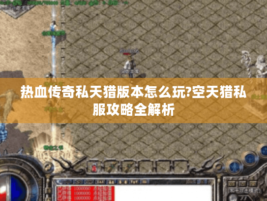 热血传奇私天猎版本怎么玩?空天猎私服攻略全解析 热血传奇私天猎版本怎么玩?空天猎私服攻略全解析