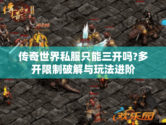 传奇世界私服只能三开吗?多开限制破解与玩法进阶 传奇世界私服只能三开吗?多开限制破解与玩法进阶