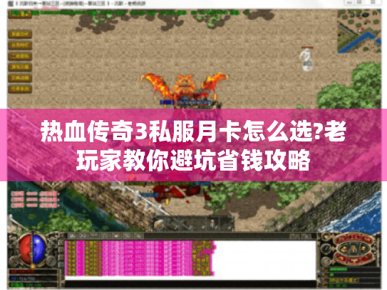 热血传奇3私服月卡怎么选?老玩家教你避坑省钱攻略