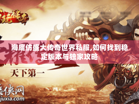 海底仿盛大传奇世界私服,如何找到稳定版本与独家攻略 海底仿盛大传奇世界私服,如何找到稳定版本与独家攻略