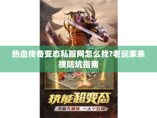热血传奇变态私服网怎么找?老玩家亲授防坑指南 热血传奇变态私服网怎么找?老玩家亲授防坑指南