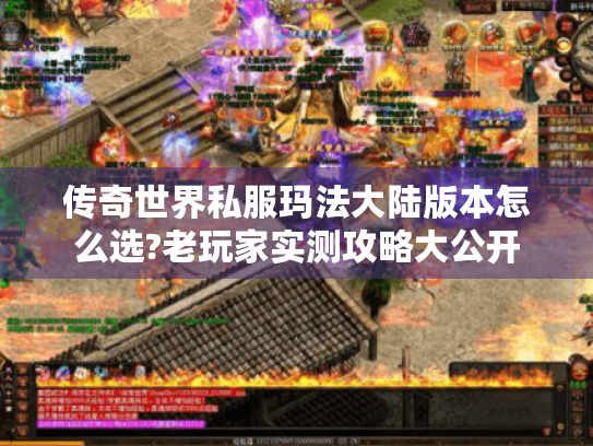 传奇世界私服玛法大陆版本怎么选?老玩家实测攻略大公开 传奇世界私服玛法大陆版本怎么选?老玩家实测攻略大公开