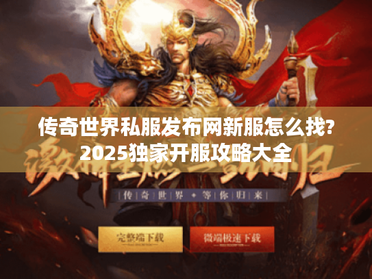 传奇世界私服发布网新服怎么找?2025独家开服攻略大全 传奇世界私服发布网新服怎么找?2025独家开服攻略大全