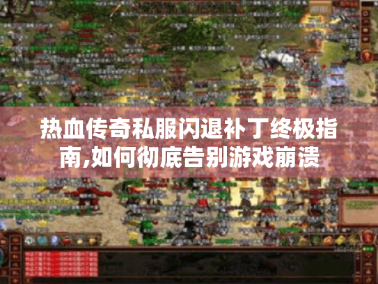 热血传奇私服闪退补丁终极指南,如何彻底告别游戏崩溃 热血传奇私服闪退补丁终极指南,如何彻底告别游戏崩溃