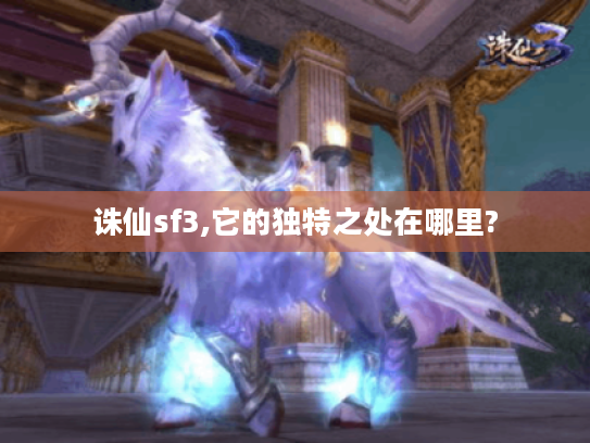 诛仙sf3,它的独特之处在哪里? 诛仙sf3,它的独特之处在哪里?