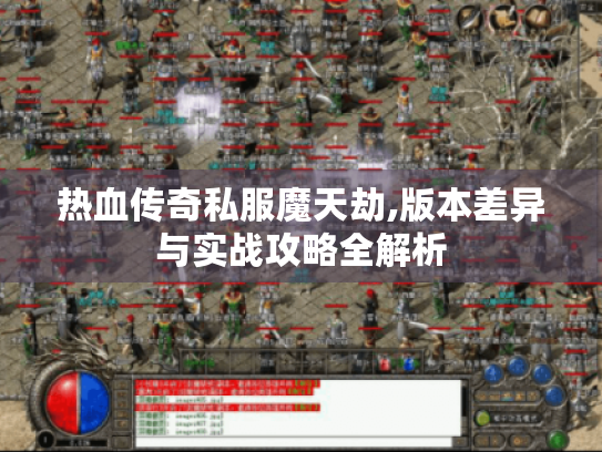 热血传奇私服魔天劫,版本差异与实战攻略全解析 热血传奇私服魔天劫,版本差异与实战攻略全解析