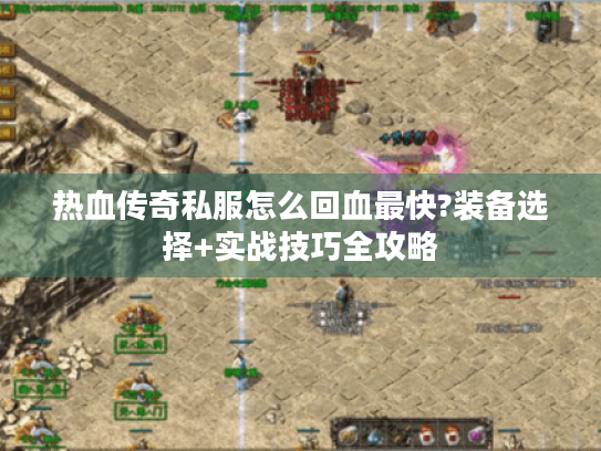 热血传奇私服怎么回血最快?装备选择+实战技巧全攻略 热血传奇私服怎么回血最快?装备选择+实战技巧全攻略