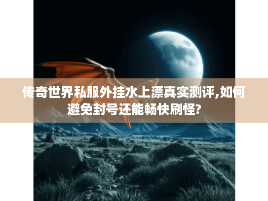 传奇世界私服外挂水上漂真实测评,如何避免封号还能畅快刷怪? 传奇世界私服外挂水上漂真实测评,如何避免封号还能畅快刷怪?