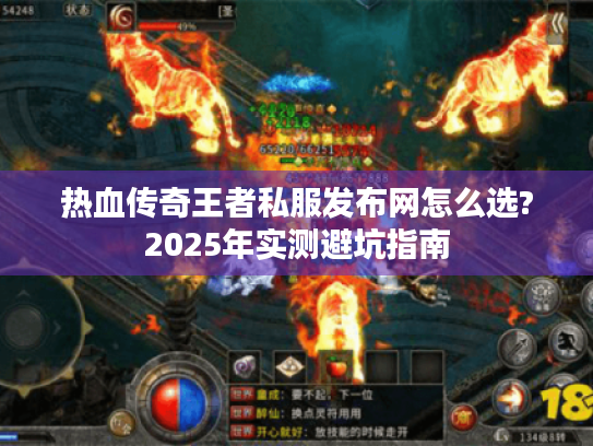 热血传奇王者私服发布网怎么选?2025年实测避坑指南 热血传奇王者私服发布网怎么选?2025年实测避坑指南