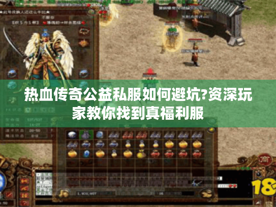 热血传奇公益私服如何避坑?资深玩家教你找到真福利服 热血传奇公益私服如何避坑?资深玩家教你找到真福利服