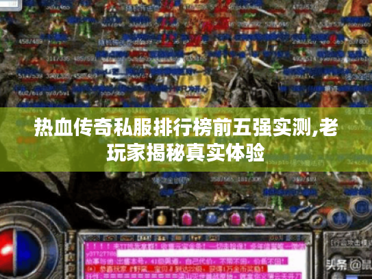 热血传奇私服排行榜前五强实测,老玩家揭秘真实体验 热血传奇私服排行榜前五强实测,老玩家揭秘真实体验