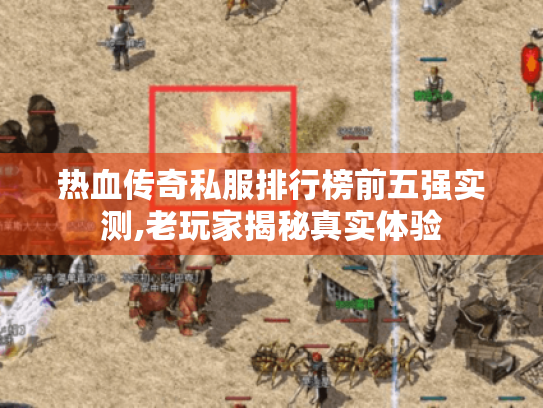 热血传奇私服排行榜前五强实测,老玩家揭秘真实体验 热血传奇私服排行榜前五强实测,老玩家揭秘真实体验