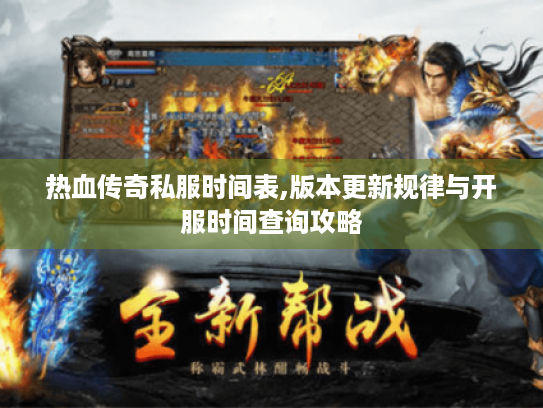 热血传奇私服时间表,版本更新规律与开服时间查询攻略 热血传奇私服时间表,版本更新规律与开服时间查询攻略
