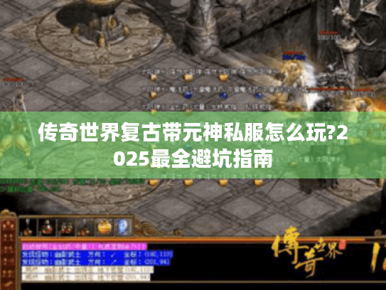 传奇世界复古带元神私服怎么玩?2025最全避坑指南 传奇世界复古带元神私服怎么玩?2025最全避坑指南