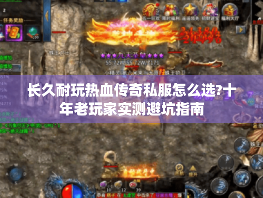 长久耐玩热血传奇私服怎么选?十年老玩家实测避坑指南
