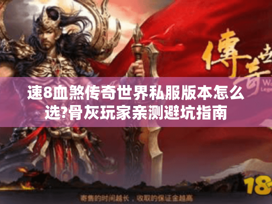 速8血煞传奇世界私服版本怎么选?骨灰玩家亲测避坑指南 速8血煞传奇世界私服版本怎么选?骨灰玩家亲测避坑指南