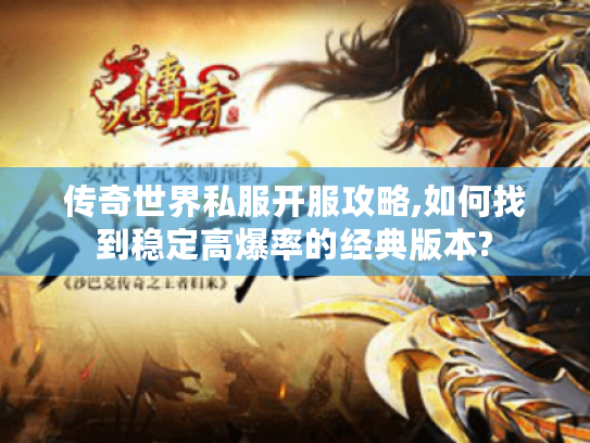 传奇世界私服开服攻略,如何找到稳定高爆率的经典版本? 传奇世界私服开服攻略,如何找到稳定高爆率的经典版本?