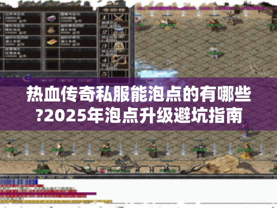热血传奇私服能泡点的有哪些?2025年泡点升级避坑指南 热血传奇私服能泡点的有哪些?2025年泡点升级避坑指南