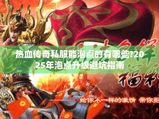 热血传奇私服能泡点的有哪些?2025年泡点升级避坑指南 热血传奇私服能泡点的有哪些?2025年泡点升级避坑指南