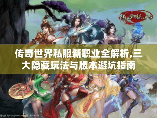 传奇世界私服新职业全解析,三大隐藏玩法与版本避坑指南 传奇世界私服新职业全解析,三大隐藏玩法与版本避坑指南