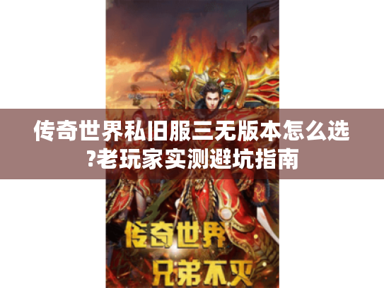 传奇世界私旧服三无版本怎么选?老玩家实测避坑指南 传奇世界私旧服三无版本怎么选?老玩家实测避坑指南
