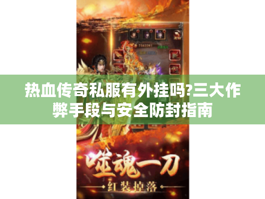 热血传奇私服有外挂吗?三大作弊手段与安全防封指南 热血传奇私服有外挂吗?三大作弊手段与安全防封指南