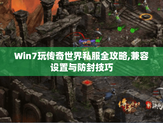 Win7玩传奇世界私服全攻略,兼容设置与防封技巧 Win7玩传奇世界私服全攻略,兼容设置与防封技巧