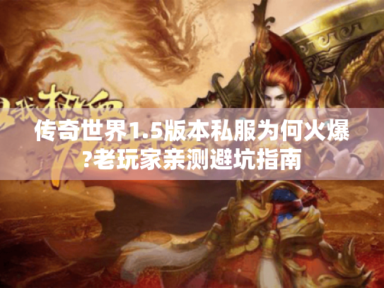 传奇世界1.5版本私服为何火爆?老玩家亲测避坑指南