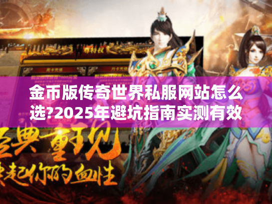 金币版传奇世界私服网站怎么选?2025年避坑指南实测有效 金币版传奇世界私服网站怎么选?2025年避坑指南实测有效