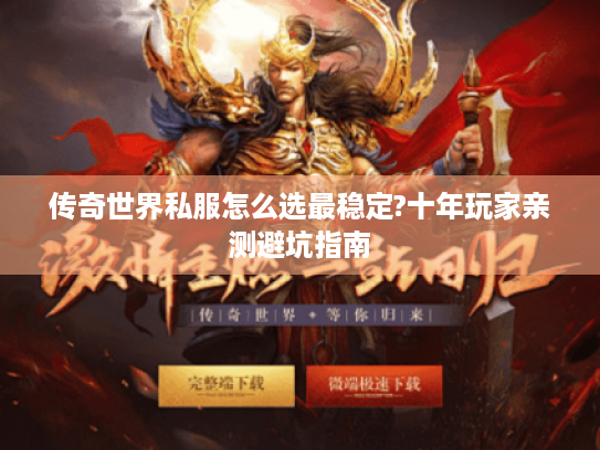 传奇世界私服怎么选最稳定?十年玩家亲测避坑指南 传奇世界私服怎么选最稳定?十年玩家亲测避坑指南