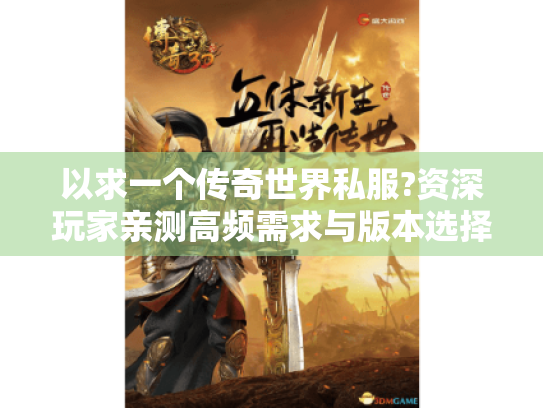 以求一个传奇世界私服?资深玩家亲测高频需求与版本选择指南