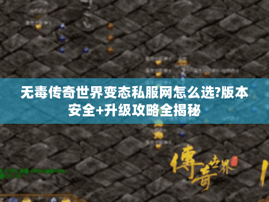 无毒传奇世界变态私服网怎么选?版本安全+升级攻略全揭秘