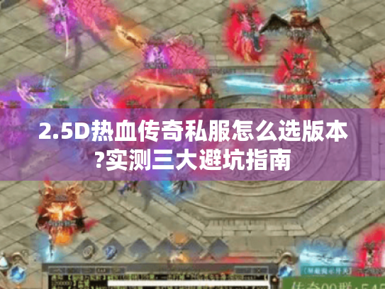 2.5D热血传奇私服怎么选版本?实测三大避坑指南