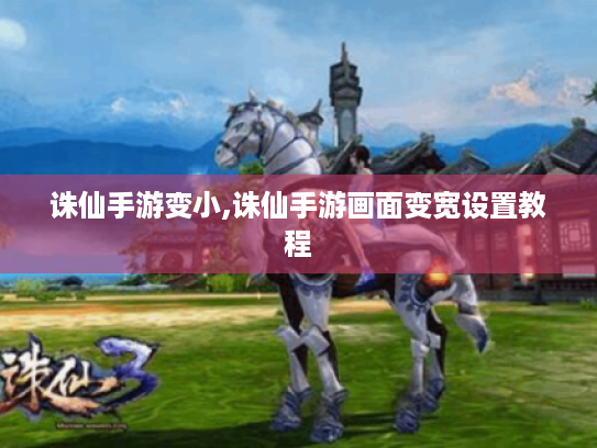 诛仙手游变小,诛仙手游画面变宽设置教程 诛仙手游变小,诛仙手游画面变宽设置教程