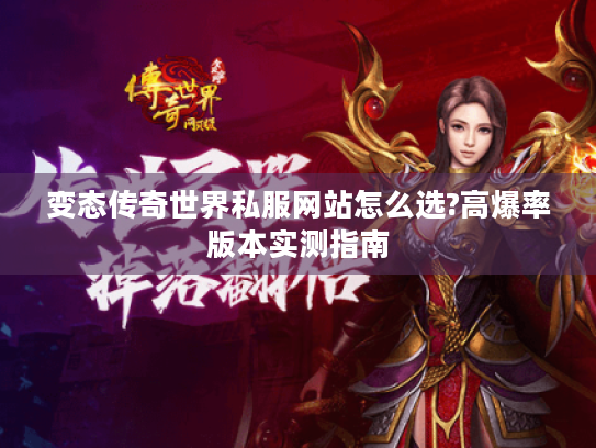 变态传奇世界私服网站怎么选?高爆率版本实测指南 变态传奇世界私服网站怎么选?高爆率版本实测指南