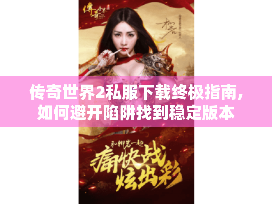 传奇世界2私服下载终极指南,如何避开陷阱找到稳定版本