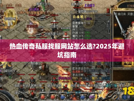 热血传奇私服找服网站怎么选?2025年避坑指南 热血传奇私服找服网站怎么选?2025年避坑指南