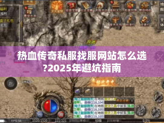 热血传奇私服找服网站怎么选?2025年避坑指南 热血传奇私服找服网站怎么选?2025年避坑指南