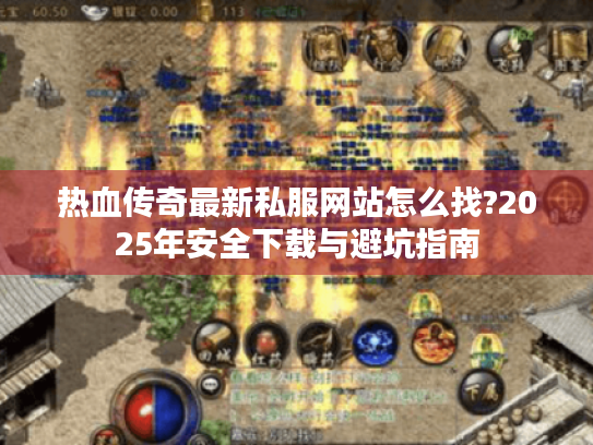 热血传奇最新私服网站怎么找?2025年安全下载与避坑指南 热血传奇最新私服网站怎么找?2025年安全下载与避坑指南