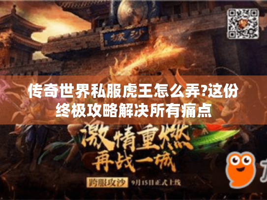 传奇世界私服虎王怎么弄?这份终极攻略解决所有痛点 传奇世界私服虎王怎么弄?这份终极攻略解决所有痛点