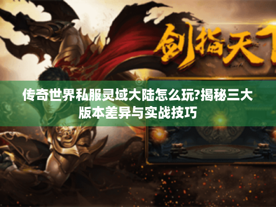 传奇世界私服灵域大陆怎么玩?揭秘三大版本差异与实战技巧 传奇世界私服灵域大陆怎么玩?揭秘三大版本差异与实战技巧