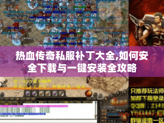 热血传奇私服补丁大全,如何安全下载与一键安装全攻略
