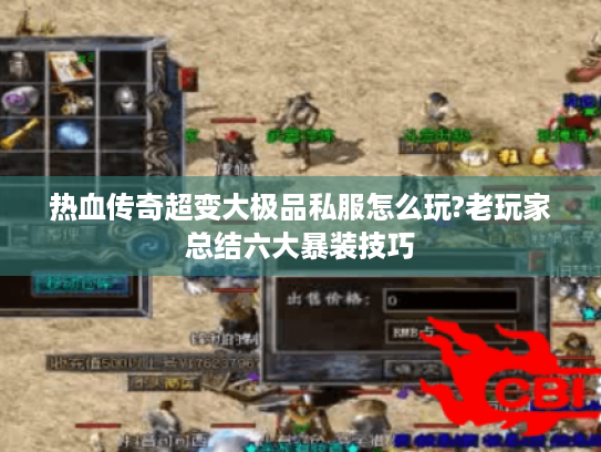热血传奇超变大极品私服怎么玩?老玩家总结六大暴装技巧
